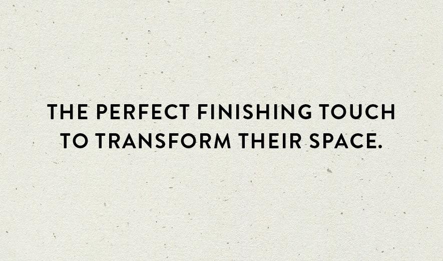 The perfect finishing touch to transform their space.